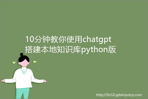10分钟教你使用chatgpt搭建本地知识库python版