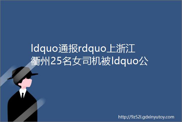 ldquo通报rdquo上浙江衢州25名女司机被ldquo公开处刑rdquo599名男司机却离奇消失了helliphellip