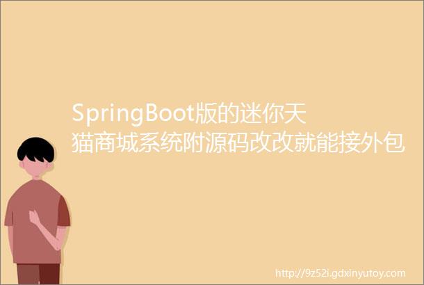 SpringBoot版的迷你天猫商城系统附源码改改就能接外包换钱